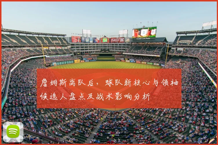 詹姆斯离队后，球队新核心与领袖候选人盘点及战术影响分析