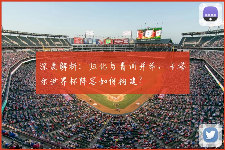 深度解析:归化与青训并举,卡塔尔世界杯阵容如何构建?