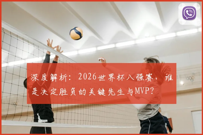 深度解析：2026世界杯八强赛，谁是决定胜负的关键先生与MVP？