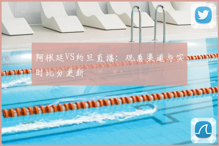 阿根廷VS约旦直播：观看渠道与实时比分更新